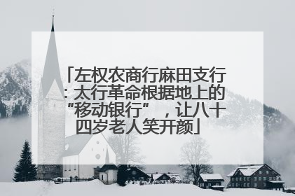 左权农商行麻田支行：太行革命根据地上的“移动银行”，让八十四岁老人笑开颜