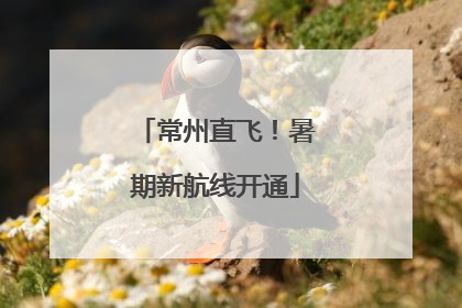 常州直飞！暑期新航线开通