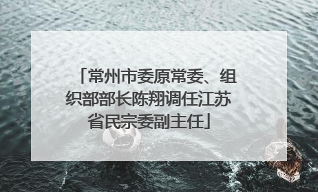 常州市委原常委、组织部部长陈翔调任江苏省民宗委副主任
