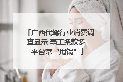 广西代驾行业消费调查显示 霸王条款多 平台常“甩锅”