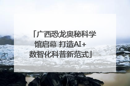 广西恐龙奥秘科学馆启幕 打造AI+数智化科普新范式