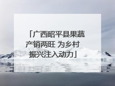 广西昭平县果蔬产销两旺 为乡村振兴注入动力
