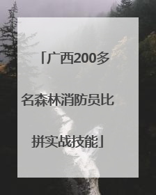 广西200多名森林消防员比拼实战技能