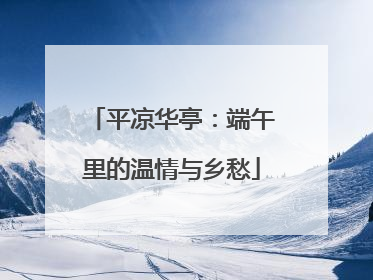 平凉华亭：端午里的温情与乡愁