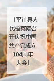 平江县人民检察院召开庆祝中国共产党成立104周年大会