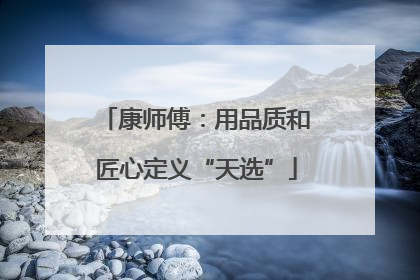 康师傅：用品质和匠心定义“天选”