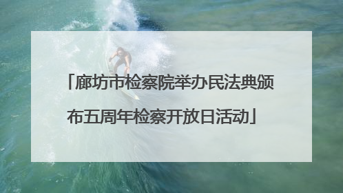 廊坊市检察院举办民法典颁布五周年检察开放日活动