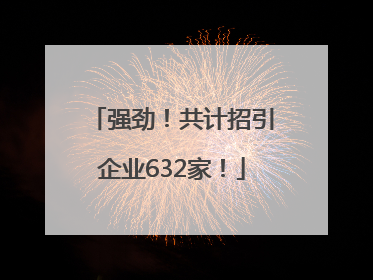 强劲！共计招引企业632家！