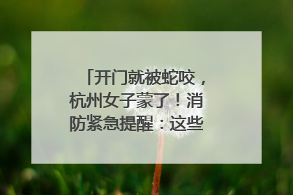 开门就被蛇咬，杭州女子蒙了！消防紧急提醒：这些方法都不靠谱！