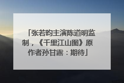 张若昀主演陈道明监制，《千里江山图》原作者孙甘露：期待