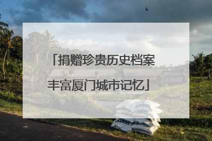 捐赠珍贵历史档案 丰富厦门城市记忆