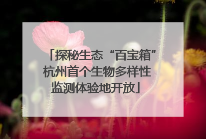 探秘生态“百宝箱” 杭州首个生物多样性监测体验地开放