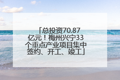 总投资70.87亿元！梅州兴宁33个重点产业项目集中签约、开工、竣工