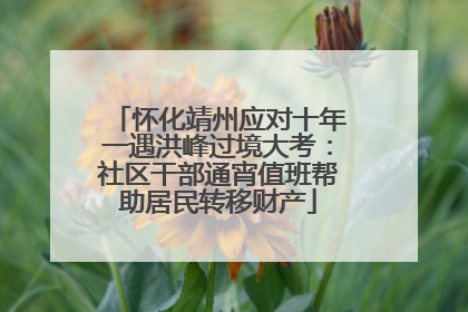 怀化靖州应对十年一遇洪峰过境大考：社区干部通宵值班帮助居民转移财产
