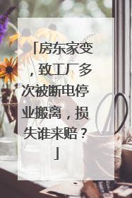 房东家变，致工厂多次被断电停业搬离，损失谁来赔？