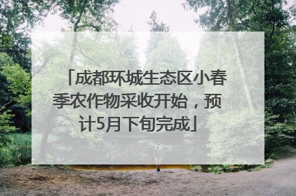 成都环城生态区小春季农作物采收开始，预计5月下旬完成