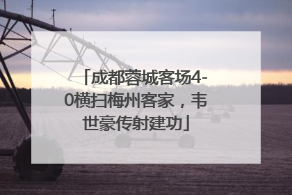 成都蓉城客场4-0横扫梅州客家，韦世豪传射建功