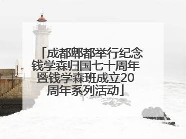 成都郫都举行纪念钱学森归国七十周年暨钱学森班成立20周年系列活动