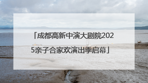 成都高新中演大剧院2025亲子合家欢演出季启幕