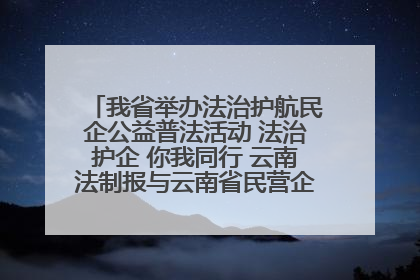我省举办法治护航民企公益普法活动 法治护企 你我同行 云南法制报与云南省民营企业家协会携手共建“媒体+协会+企业”法治服务生态圈