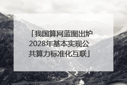我国算网蓝图出炉 2028年基本实现公共算力标准化互联