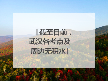 截至目前，武汉各考点及周边无积水