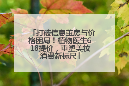 打破信息茧房与价格困局！植物医生618提价，重塑美妆消费新标尺