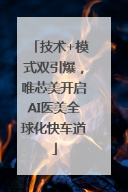 技术+模式双引爆，唯芯美开启AI医美全球化快车道