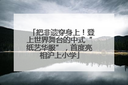 把非遗穿身上！登上世界舞台的中式“纸艺华服”，首度亮相沪上小学