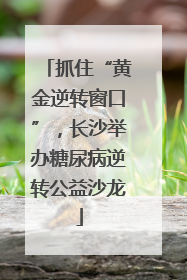 抓住“黄金逆转窗口”，长沙举办糖尿病逆转公益沙龙