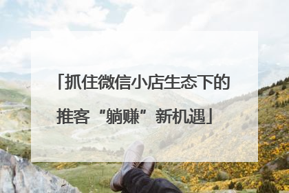 抓住微信小店生态下的推客“躺赚”新机遇