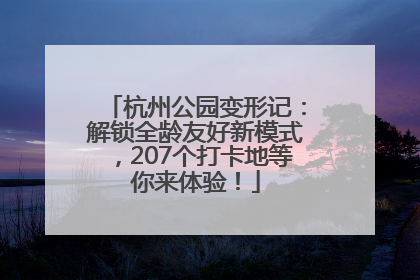 杭州公园变形记：解锁全龄友好新模式，207个打卡地等你来体验！
