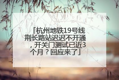 杭州地铁19号线荆长路站迟迟不开通，开关门测试已近3个月？回应来了