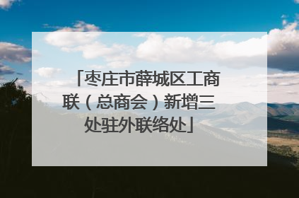 枣庄市薛城区工商联（总商会）新增三处驻外联络处