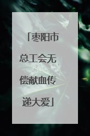 枣阳市总工会无偿献血传递大爱