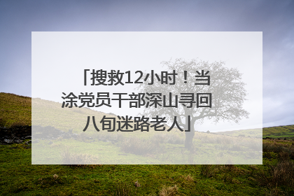 搜救12小时！当涂党员干部深山寻回八旬迷路老人