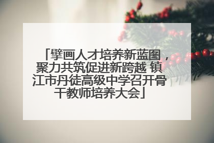 擘画人才培养新蓝图，聚力共筑促进新跨越 镇江市丹徒高级中学召开骨干教师培养大会