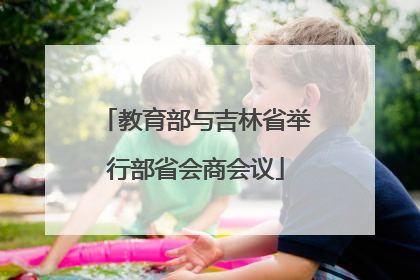 教育部与吉林省举行部省会商会议