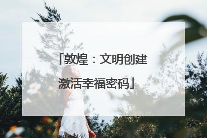 敦煌：文明创建激活幸福密码