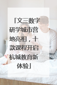 文三数字研学城市营地亮相，十款课程开启杭城教育新体验
