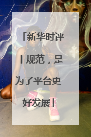 新华时评丨规范，是为了平台更好发展