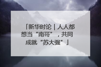 新华时论｜人人都想当“南哥”，共同成就“苏大强”