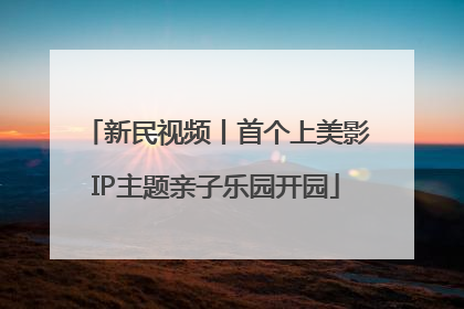 新民视频丨首个上美影IP主题亲子乐园开园