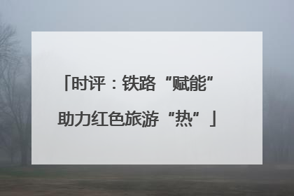 时评：铁路“赋能” 助力红色旅游“热”