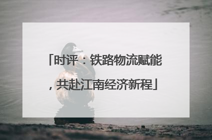 时评：铁路物流赋能，共赴江南经济新程
