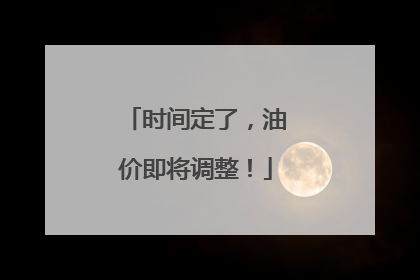 时间定了，油价即将调整！