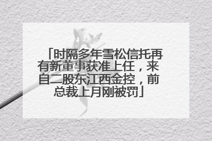 时隔多年雪松信托再有新董事获准上任，来自二股东江西金控，前总裁上月刚被罚