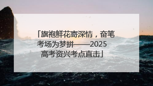 旗袍鲜花寄深情，奋笔考场为梦拼——2025高考资兴考点直击