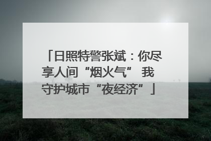 日照特警张斌：你尽享人间“烟火气” 我守护城市“夜经济”