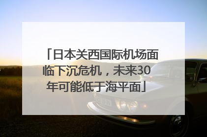日本关西国际机场面临下沉危机，未来30年可能低于海平面